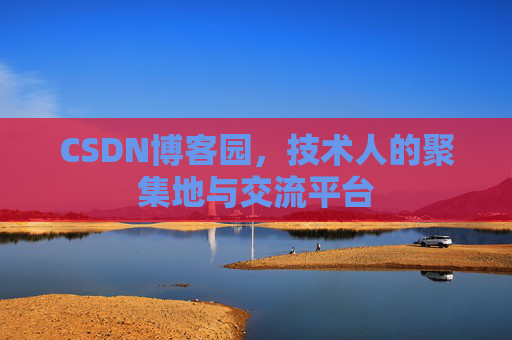 CSDN博客园，技术人的聚集地与交流平台